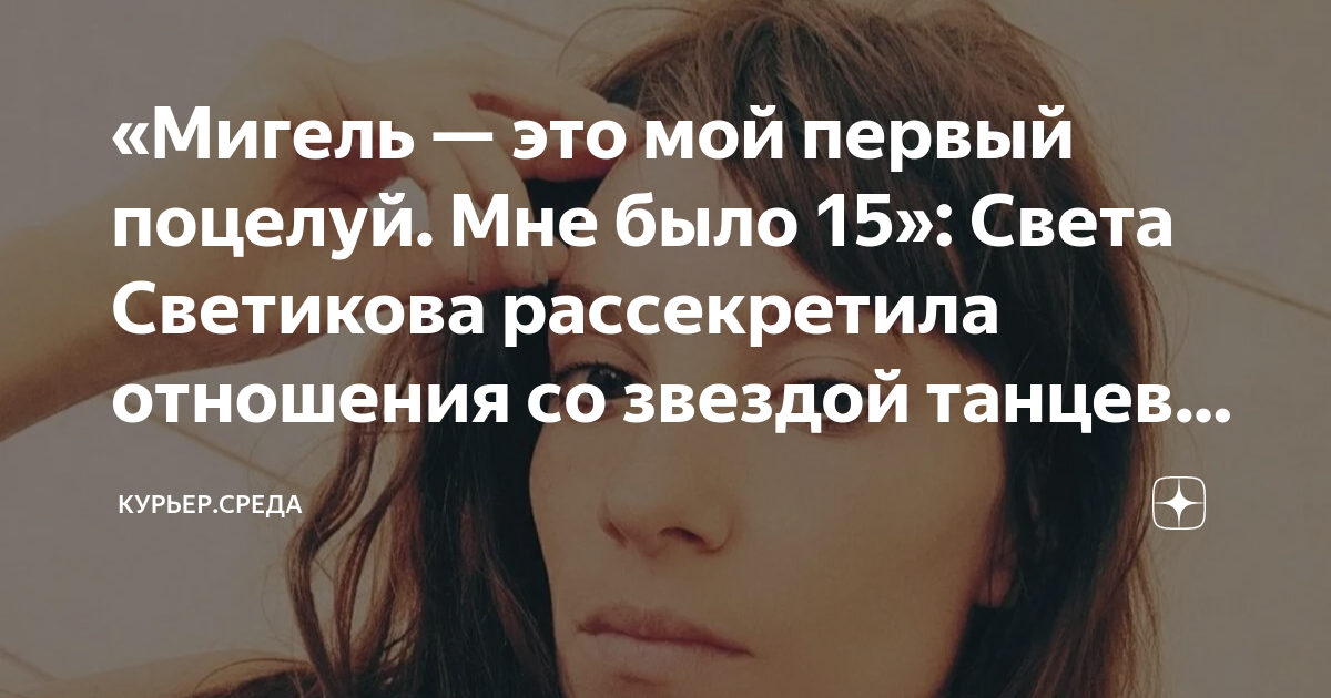 «Мигель — это мой первый поцелуй. Мне было 15»: Света Светикова ...