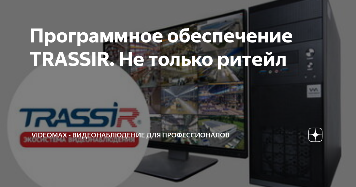 Программное обеспечение TRASSIR. Не только ритейл | VIDEOMAX ...