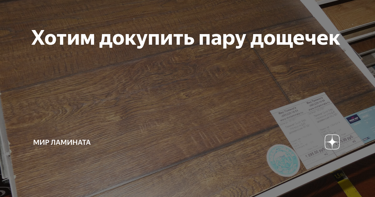 Хотим докупить пару дощечек | Мир Ламината | Дзен