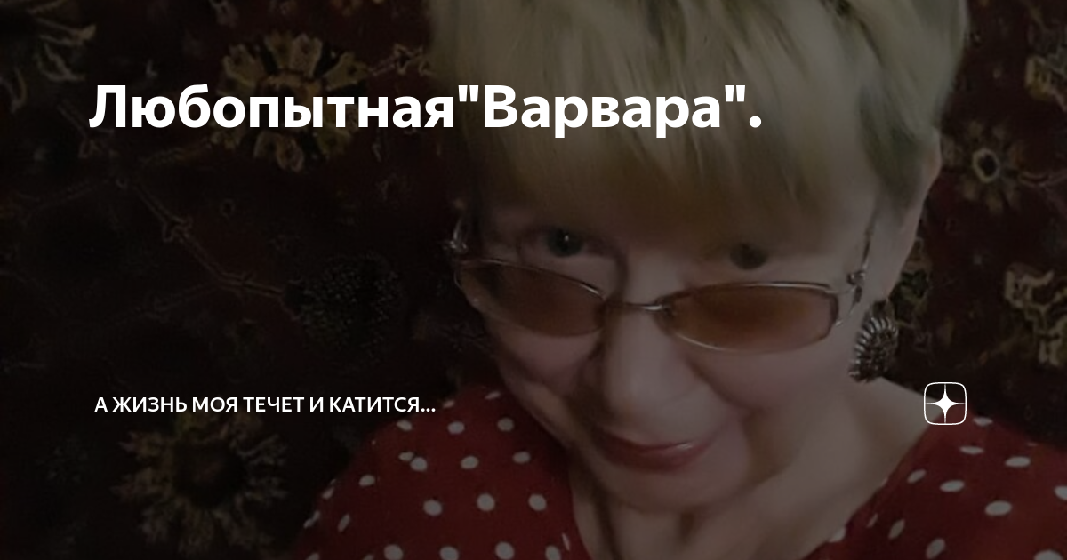 Любопытная"Варвара". | А жизнь моя течет и катится... | Дзен