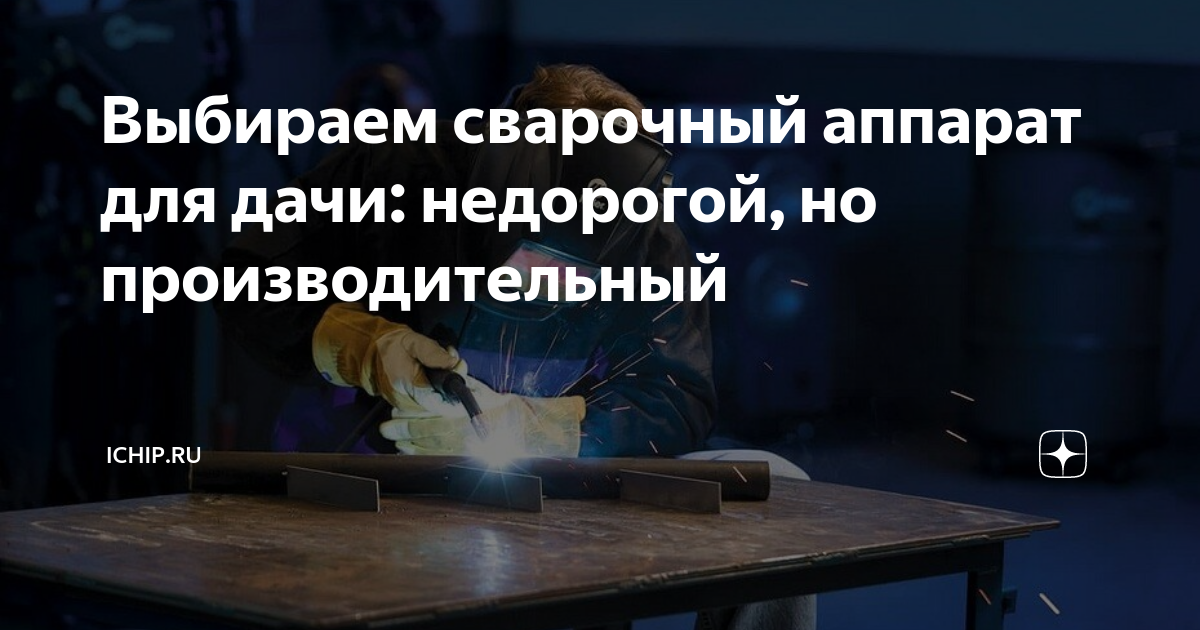 Выбираем сварочный аппарат для дачи: недорогой, но производительный ...