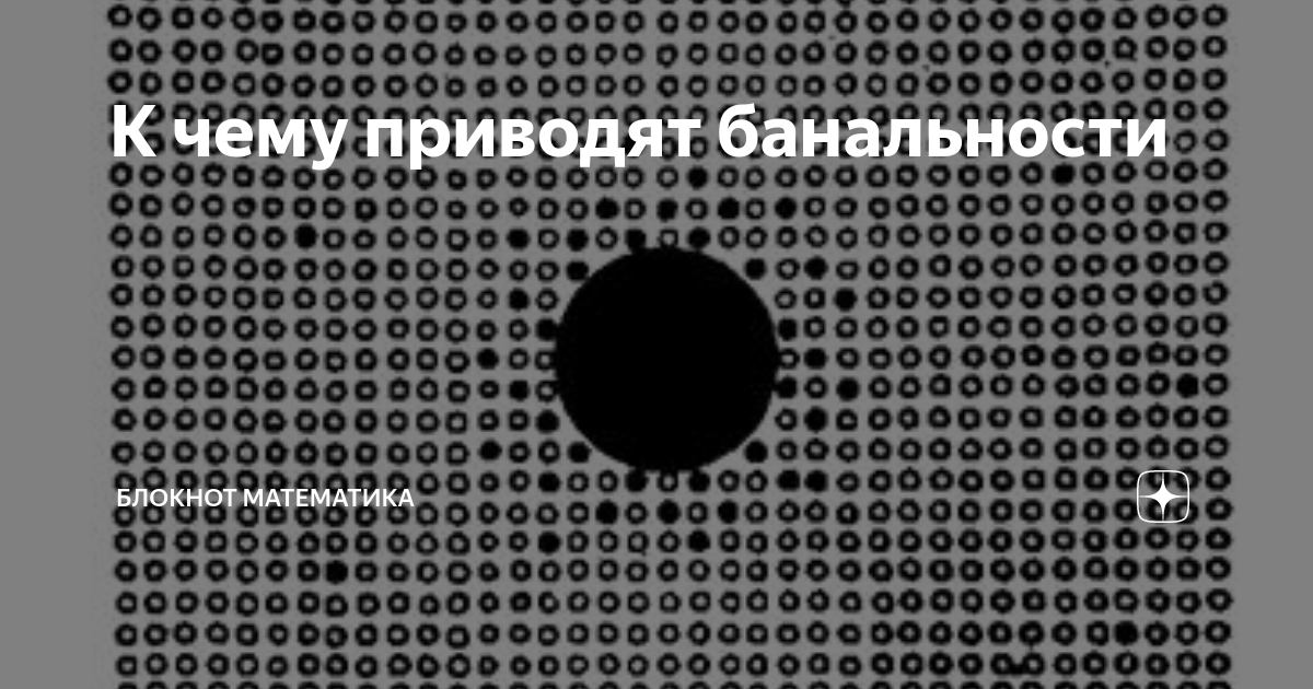 К чему приводят банальности | Блокнот математика | Дзен