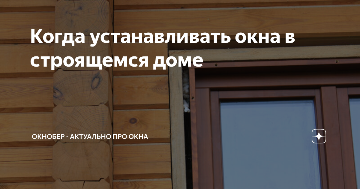 Когда устанавливать окна в строящемся доме | Окнобер - актуально про ...