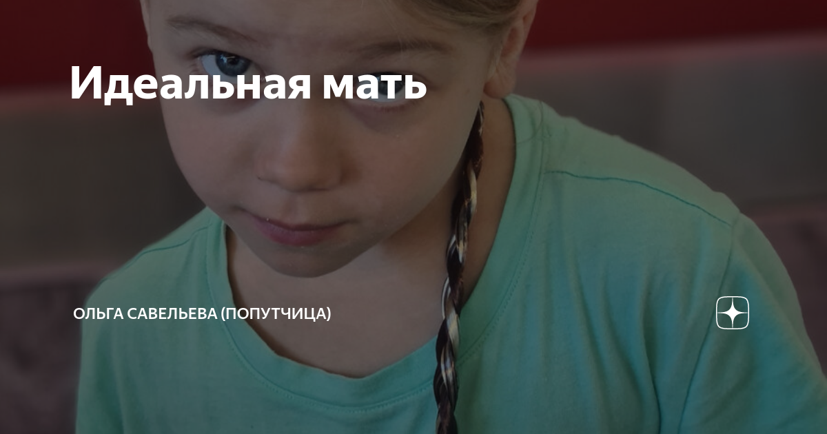Идеальная мать | ОЛЬГА САВЕЛЬЕВА (ПОПУТЧИЦА) | Дзен