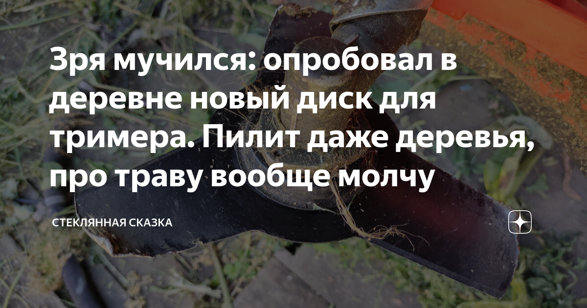 Зря мучился: опробовал в деревне новый диск для тримера. Пилит даже ...