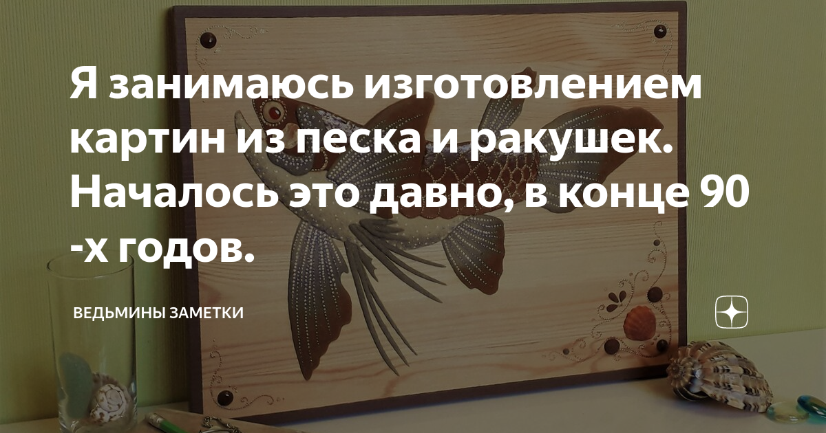 Я занимаюсь изготовлением картин из песка и ракушек. Началось это давно, в конце 90 -х годов.