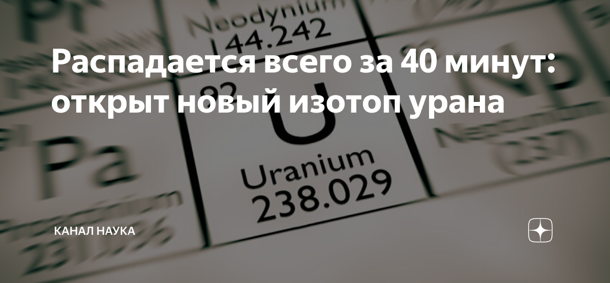 Распадается всего за 40 минут: открыт новый изотоп урана | Канал Наука ...
