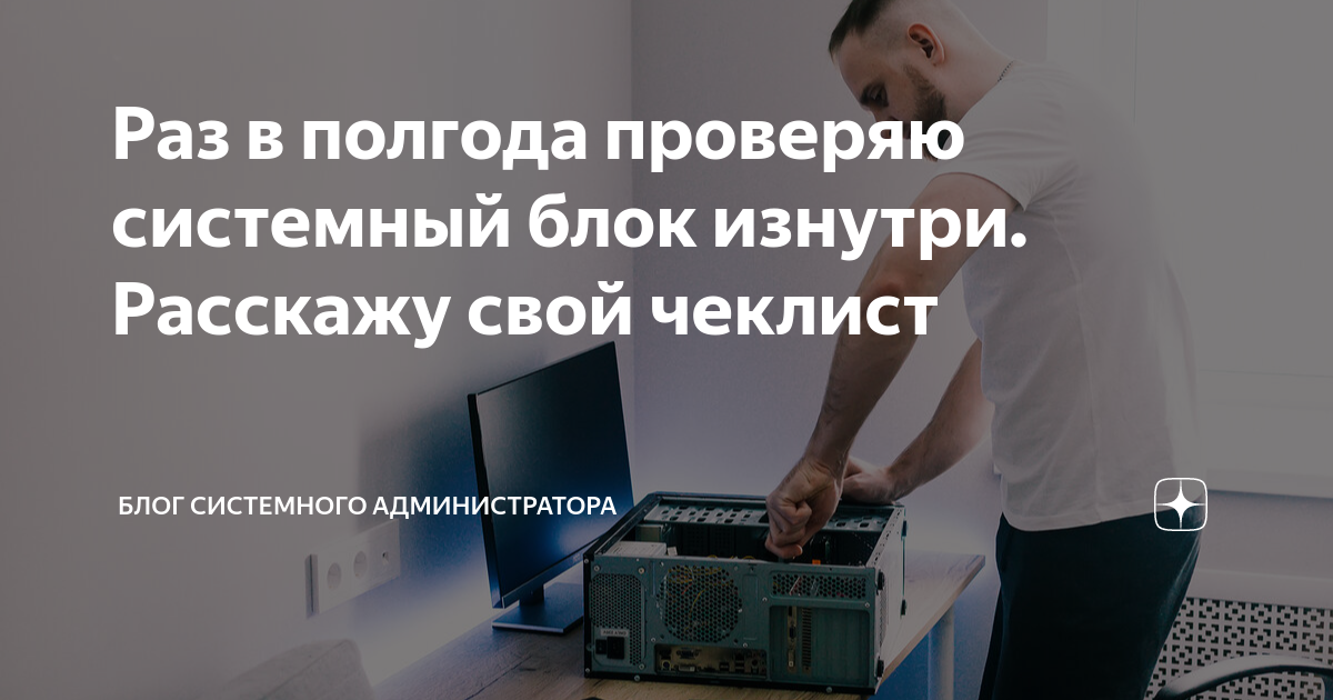 Раз в полгода проверяю системный блок изнутри. Расскажу свой чеклист ...