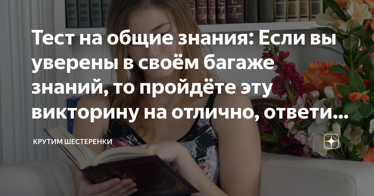 Тест на общие знания: Если вы уверены в своём багаже знаний, то ...