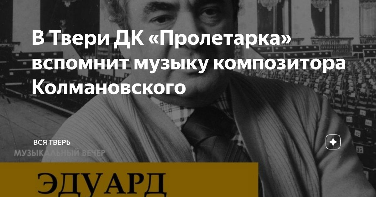 В Твери ДК «Пролетарка» вспомнит музыку композитора Колмановского | Вся ...