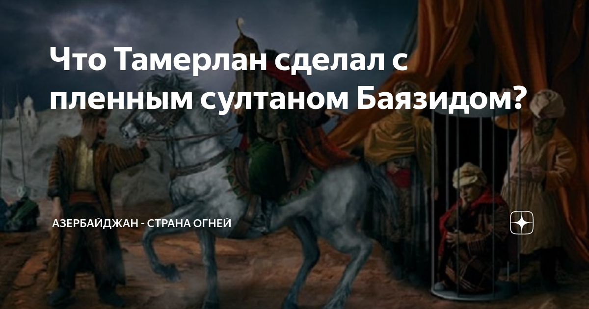 Что Тамерлан сделал с пленным султаном Баязидом? | Азербайджан - страна ...