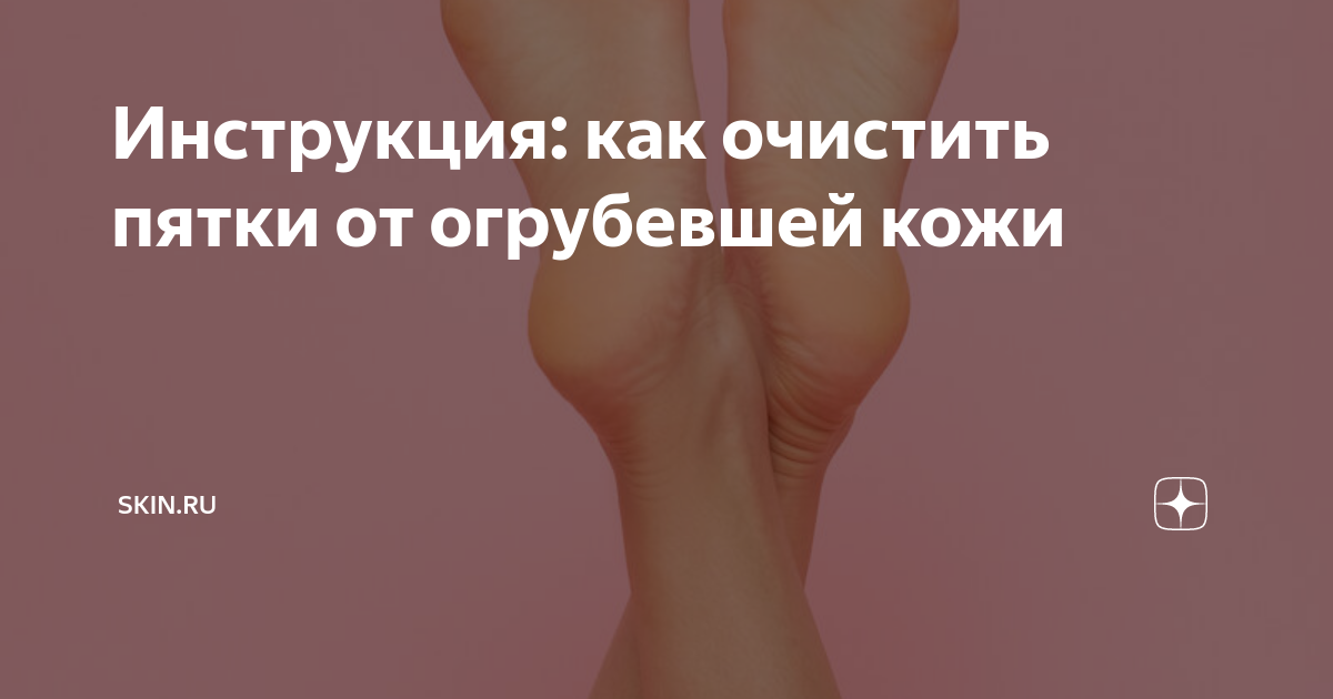 Инструкция: как очистить пятки от огрубевшей кожи | SKIN & MAKEUP | Дзен