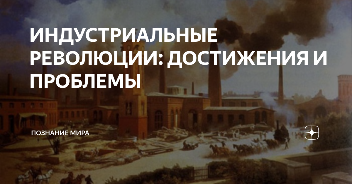 ИНДУСТРИАЛЬНЫЕ РЕВОЛЮЦИИ: ДОСТИЖЕНИЯ И ПРОБЛЕМЫ | Познание мира | Дзен