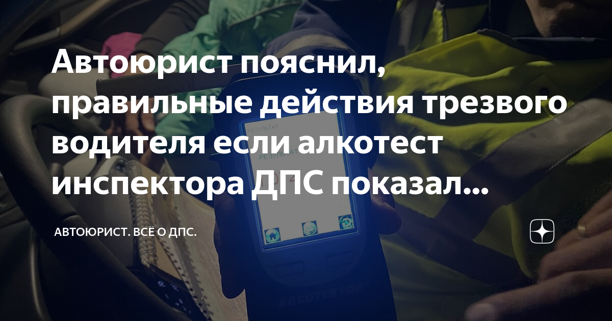 Автоюрист пояснил, правильные действия трезвого водителя если алкотест ...