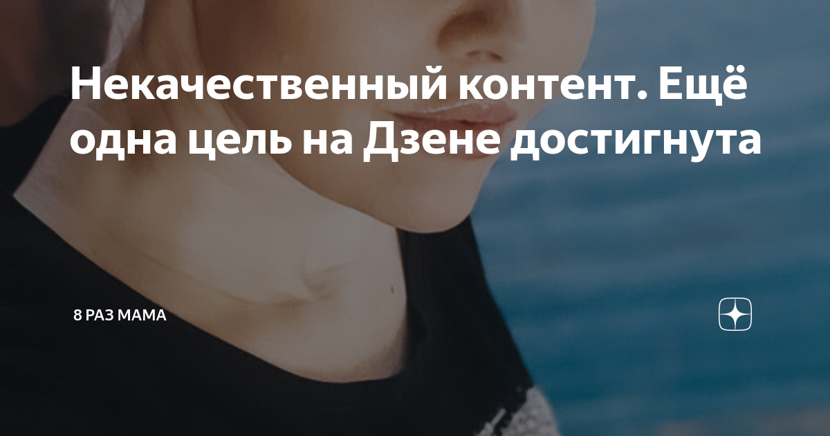 Некачественный контент. Ещё одна цель на Дзене достигнута | 8 раз мама ...