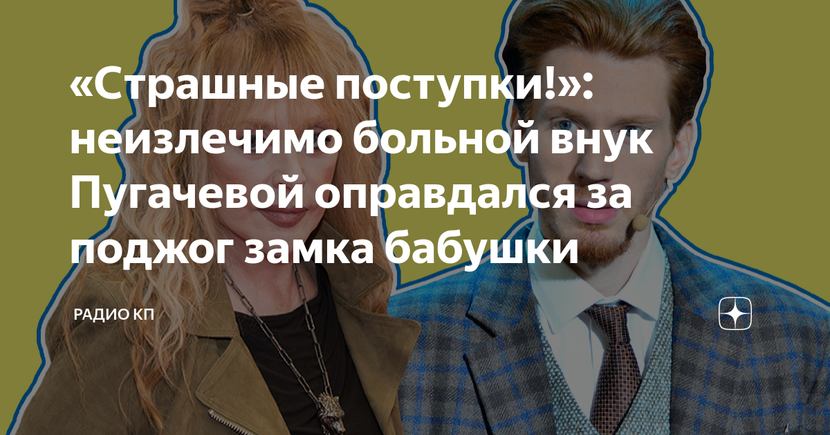 «Cтрашные поступки!»: неизлечимо больной внук Пугачевой оправдался за ...