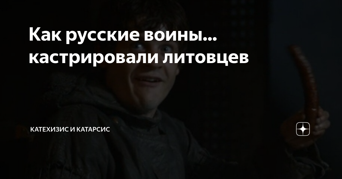 Как русские воины... кастрировали литовцев | Катехизис и Катарсис | Дзен