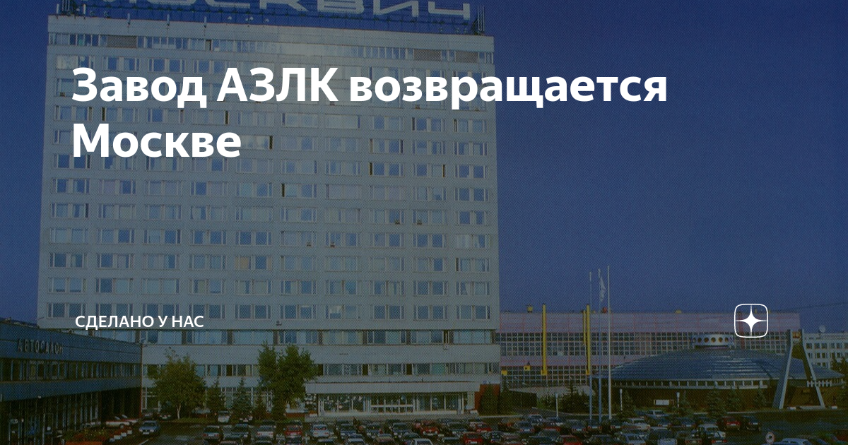 Завод АЗЛК возвращается Москве | Сделано у нас | Дзен