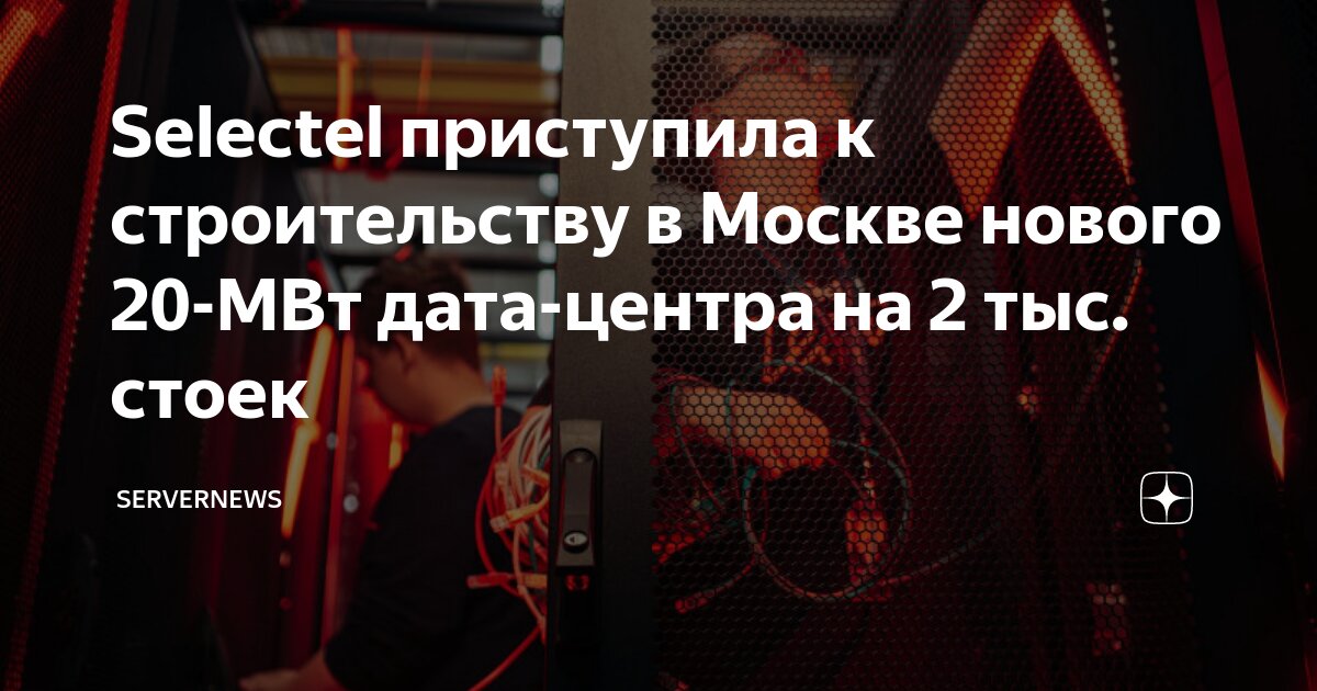 Selectel приступила к строительству в Москве нового 20-МВт дата-центра ...