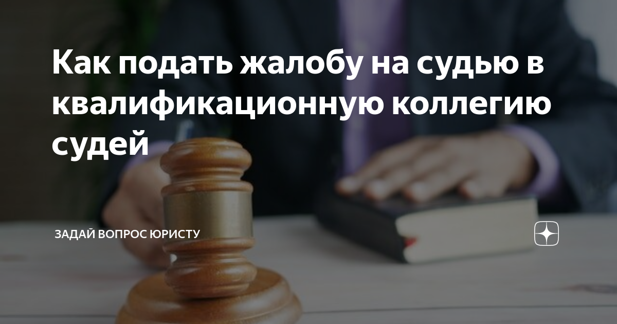 Как подать жалобу на судью в квалификационную коллегию судей ...