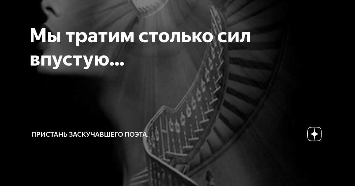 Мы тратим столько сил впустую... | Пристань заскучавшего поэта. | Дзен