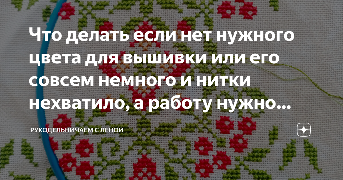 Что делать если нет нужного цвета для вышивки или его совсем немного и ...
