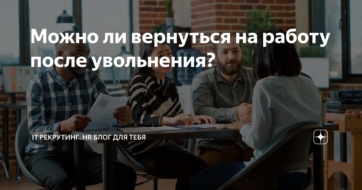 Можно ли вернуться на работу после увольнения? | ИТ рекрутинг. HR-блог |  Майя Литвина | Дзен