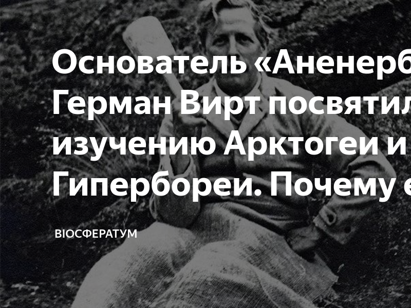 Основатель «Аненербе» Герман Вирт посвятил жизнь изучению Арктогеи и ...