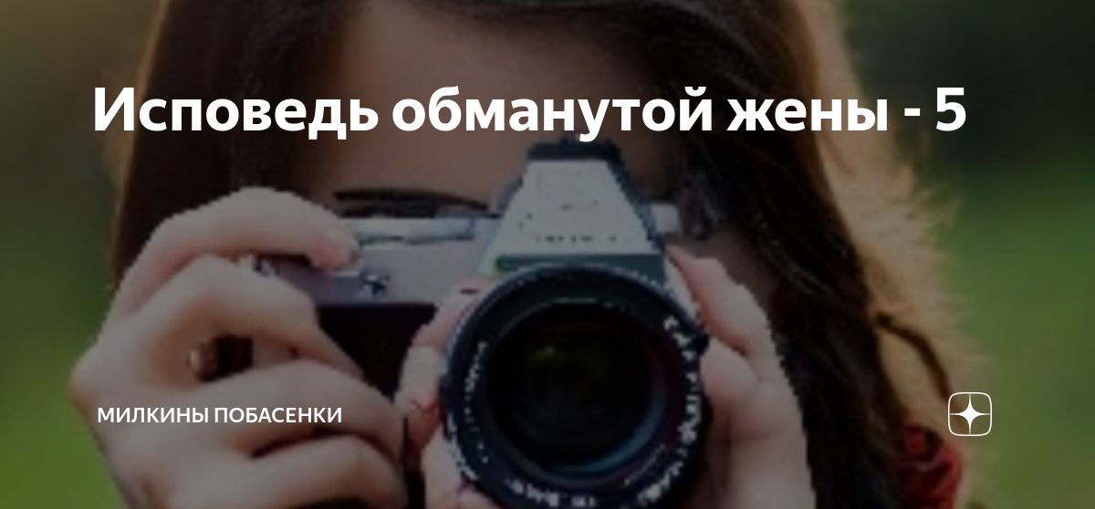 Исповедь обманутой жены - 5 | Милкины побасенки | Дзен