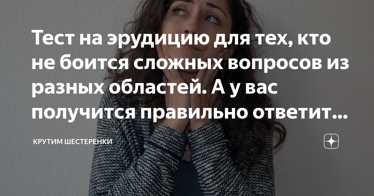 Тест на эрудицию для тех, кто не боится сложных вопросов из разных ...