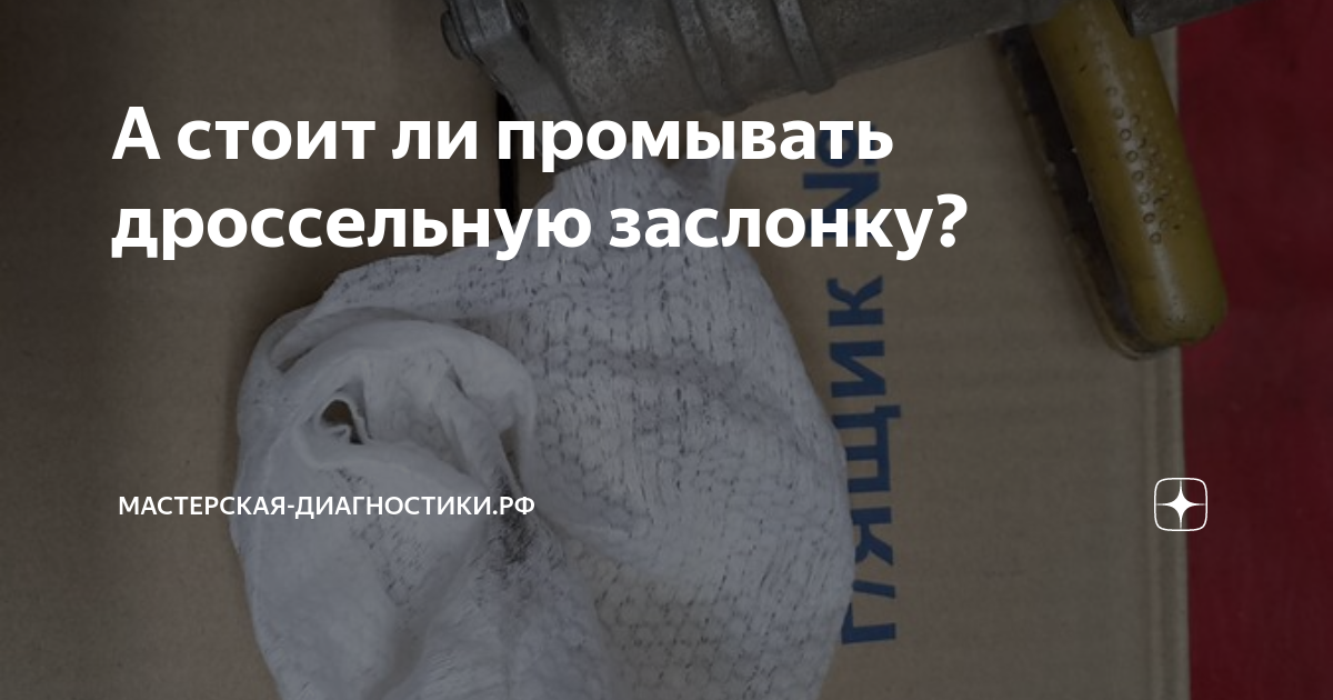 А стоит ли промывать дроссельную заслонку? | МАСТЕРСКАЯ-ДИАГНОСТИКИ.РФ ...