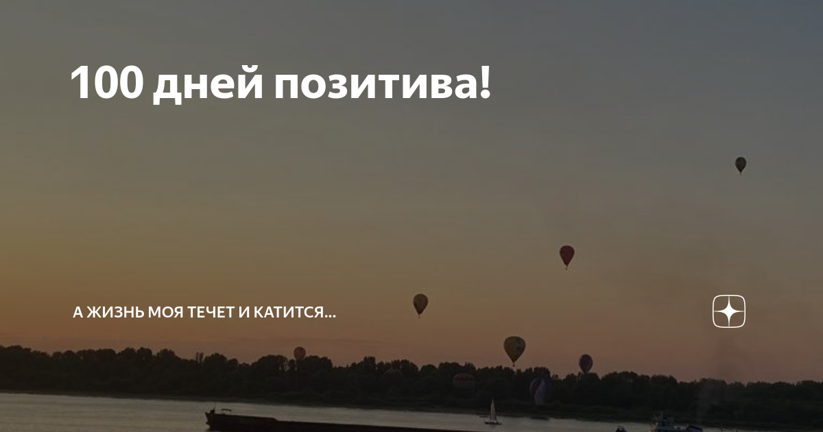 100 дней позитива! | А жизнь моя течет и катится... | Дзен
