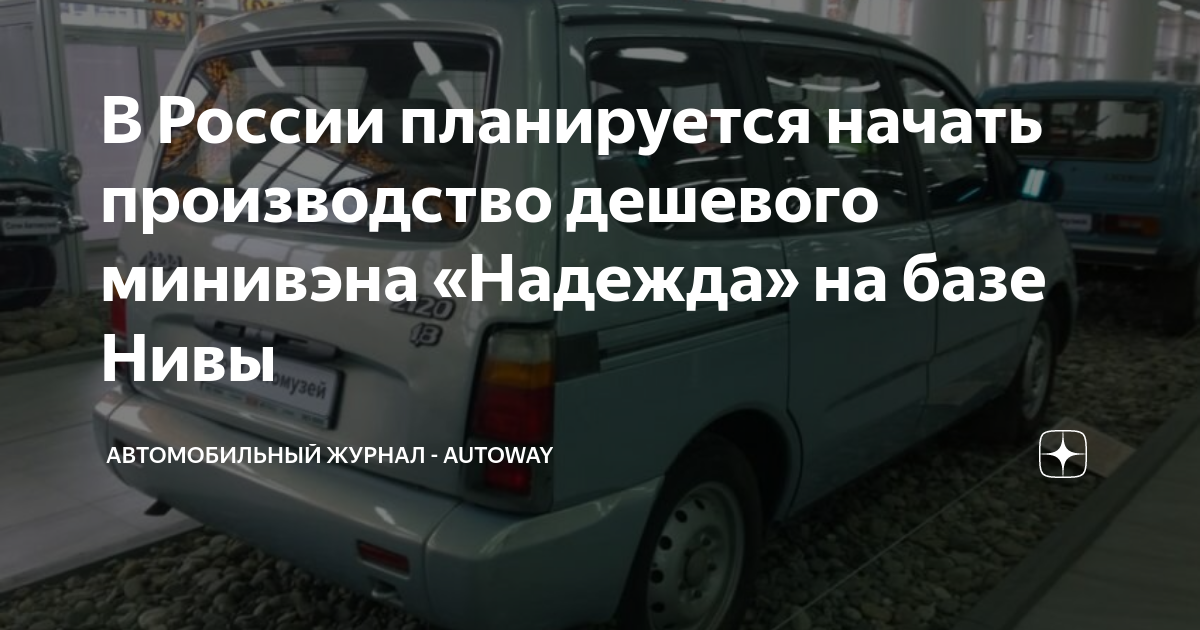 В России планируется начать производство дешевого минивэна «Надежда» на ...