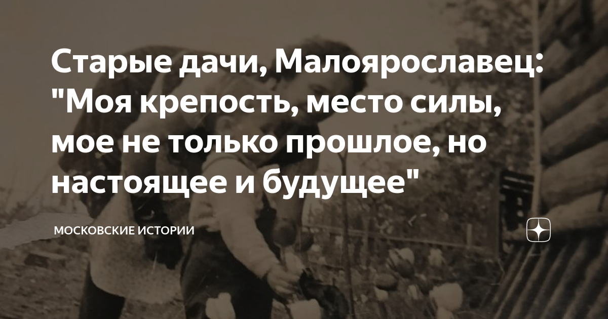 Старые дачи, Малоярославец: "Моя крепость, место силы, мое не только ...