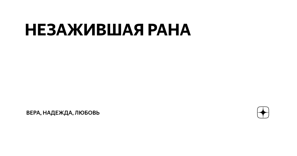НЕЗАЖИВШАЯ РАНА | ВЕРА, НАДЕЖДА, ЛЮБОВЬ | Дзен
