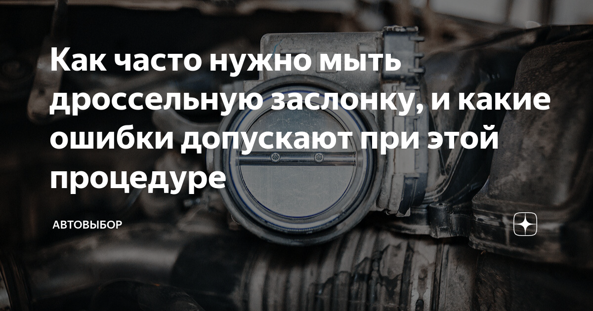 Как часто нужно мыть дроссельную заслонку, и какие ошибки допускают при ...