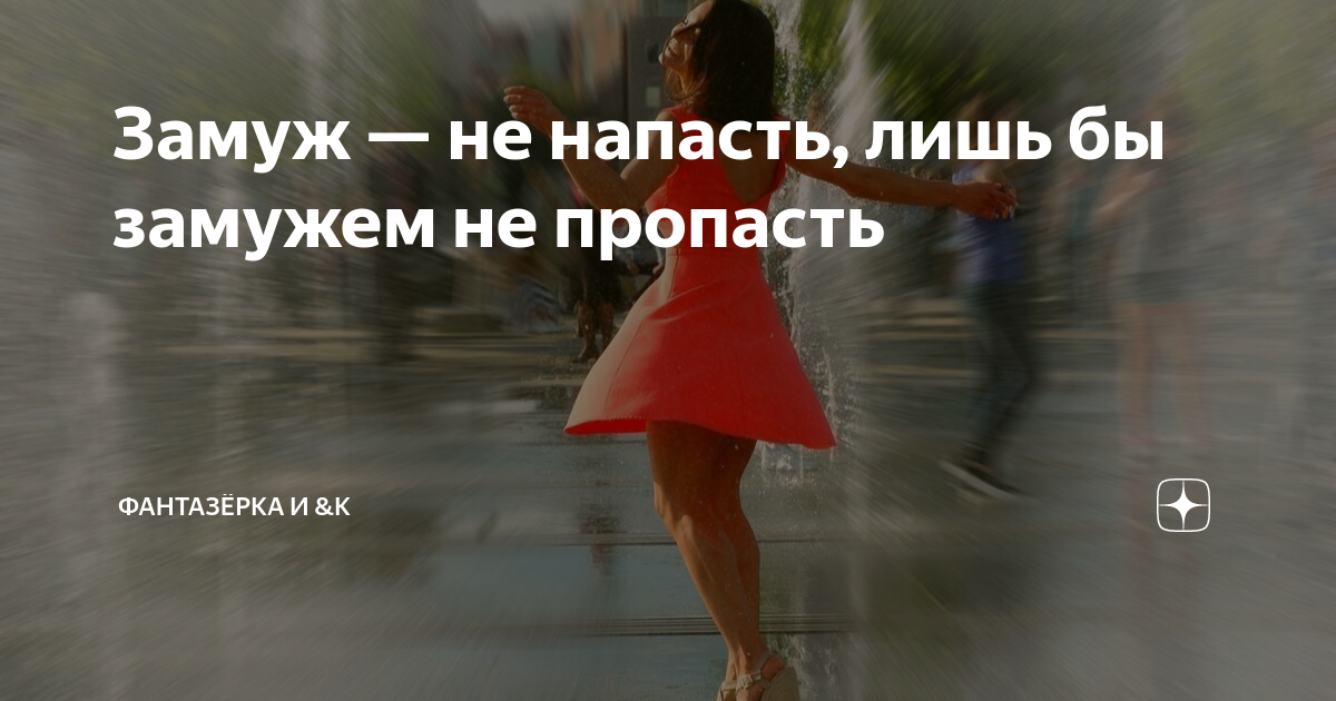 Замуж — не напасть, лишь бы замужем не пропасть | ФАНТАЗЁРКА И &К | Дзен