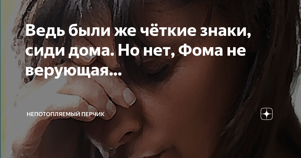 Ведь были же чёткие знаки, сиди дома. Но нет, Фома не верующая ...