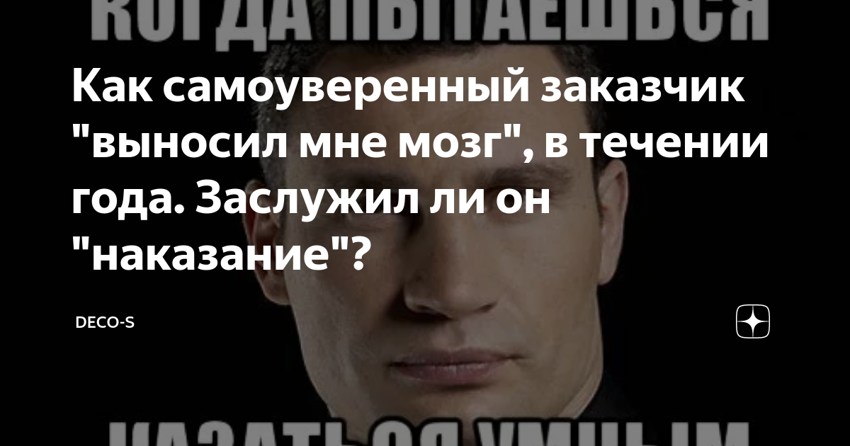 Как самоуверенный заказчик "выносил мне мозг", в течении года. Заслужил ...