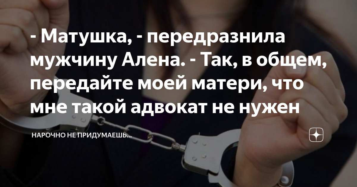 - Матушка, - передразнила мужчину Алена. - Так, в общем, передайте моей ...