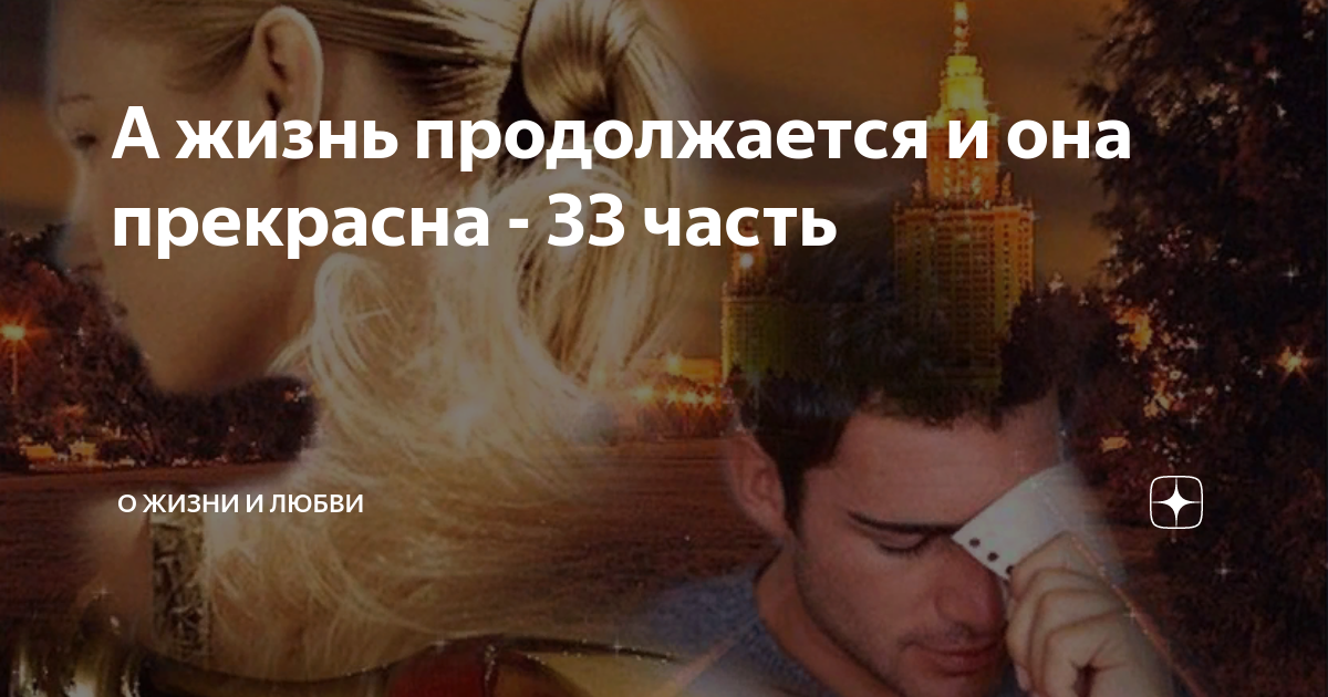 А жизнь продолжается и она прекрасна - 33 часть | О жизни и любви | Дзен
