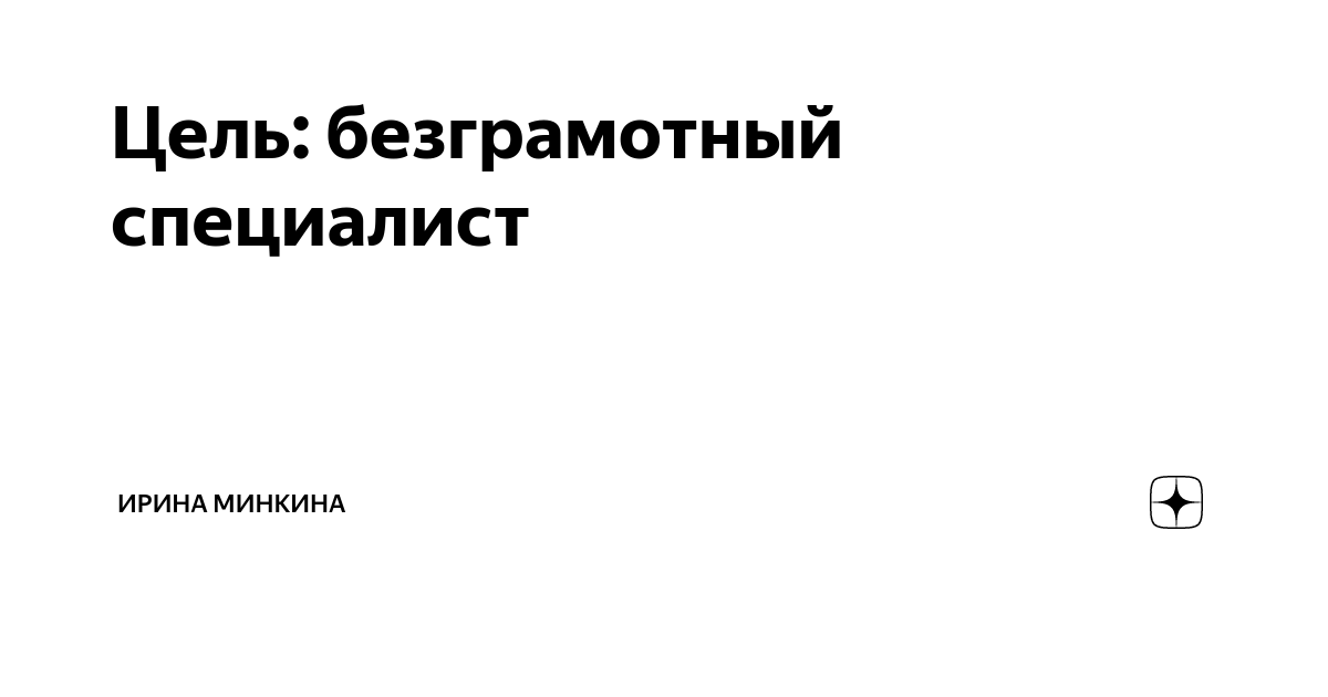 Цель: безграмотный специалист | Ирина Минкина | Дзен