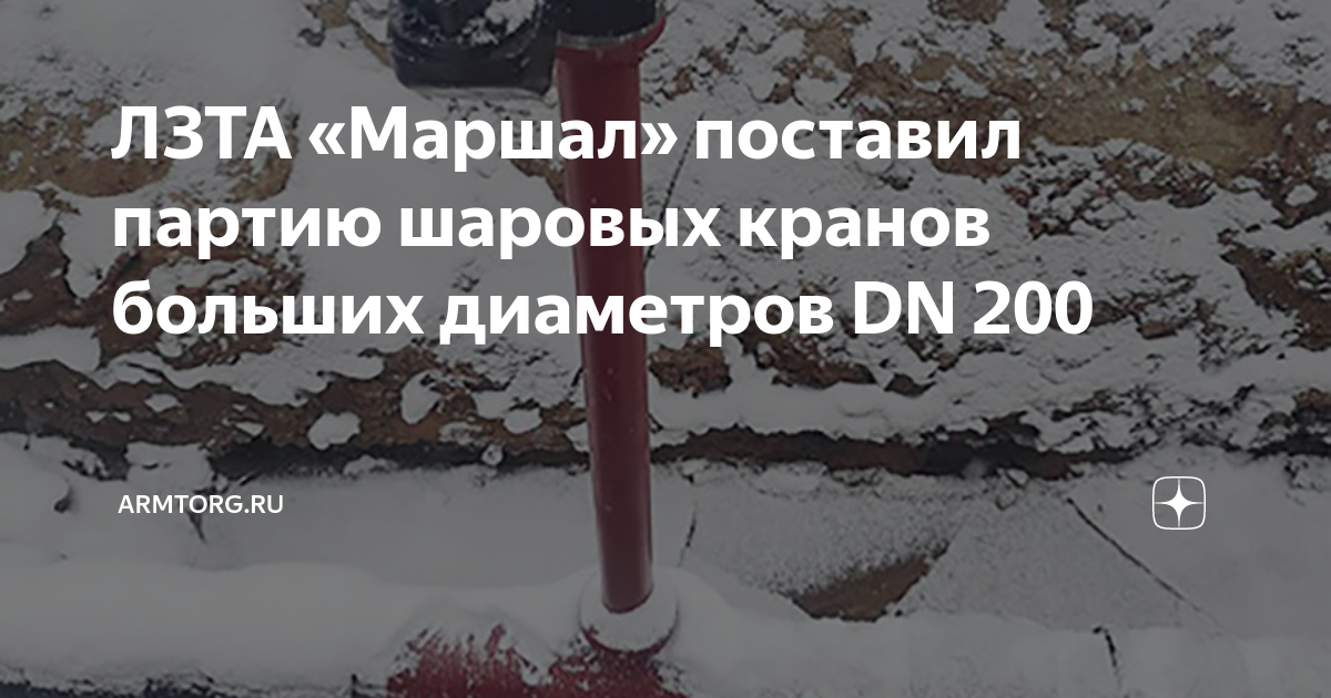 ЛЗТА «Маршал» поставил партию шаровых кранов больших диаметров DN 200 ...