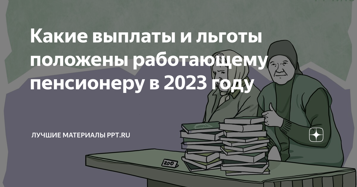 Какие выплаты и льготы положены работающему пенсионеру в 2023 году