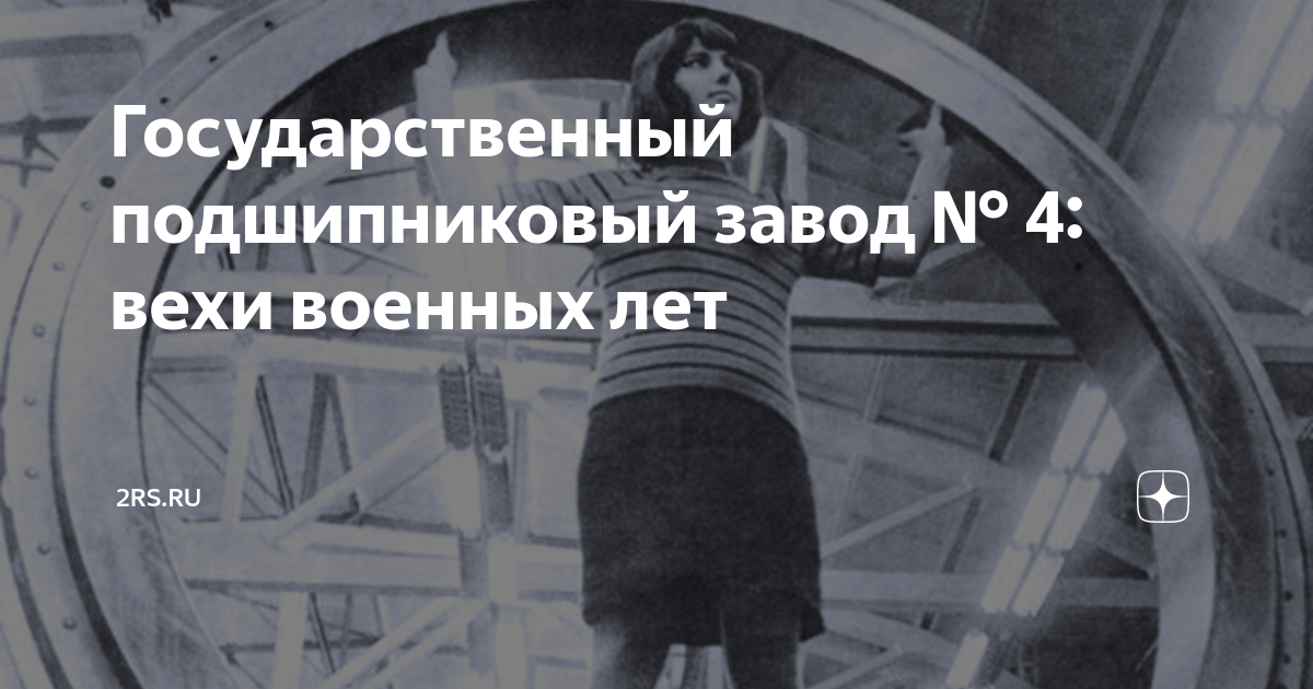 Государственный подшипниковый завод № 4: вехи военных лет | 2РС | Дзен