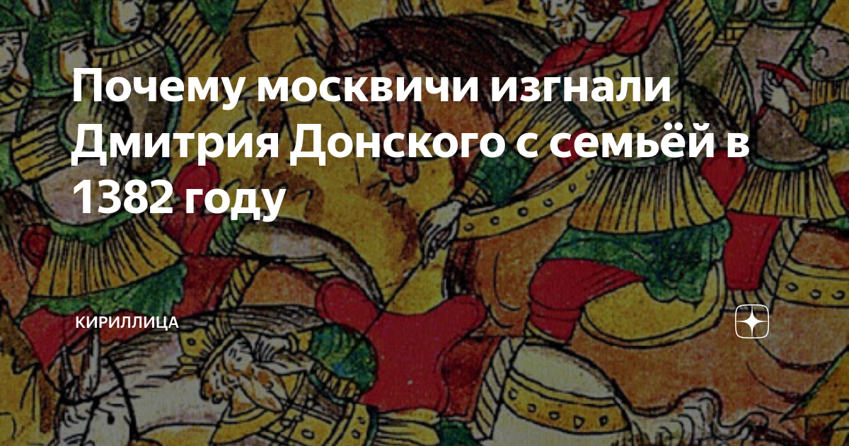 Почему москвичи изгнали Дмитрия Донского с семьёй в 1382 году.