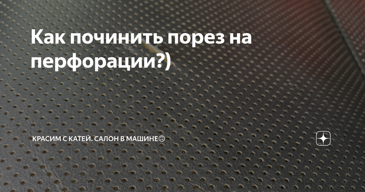 Как починить порез на перфорации?) | Красим с Катей. Салон в машине🙃 | Дзен