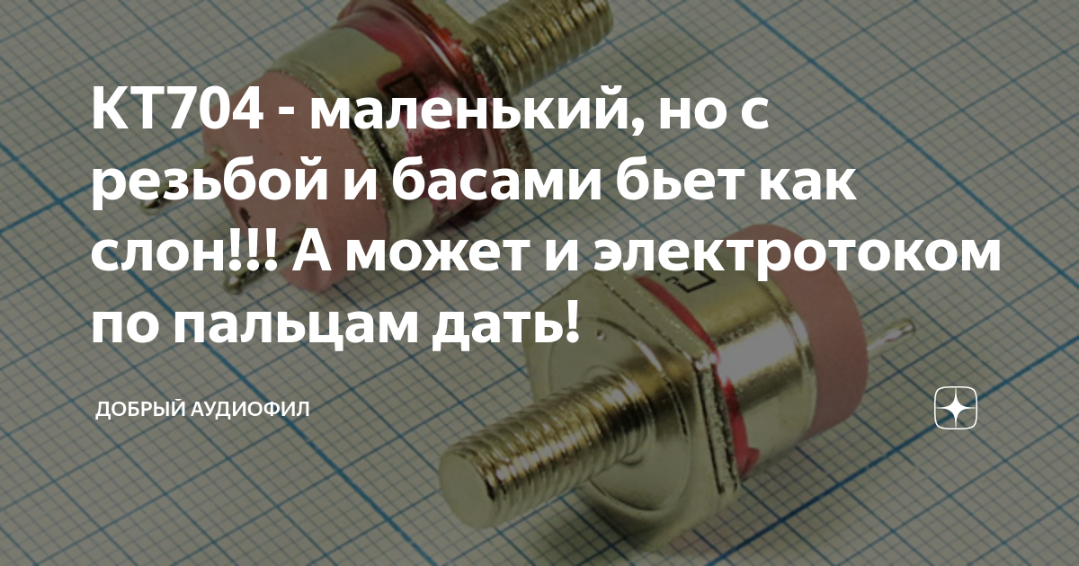 КТ704 - маленький, но с резьбой и басами бьет как слон!!! А может и ...