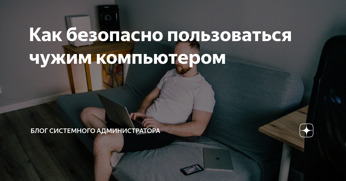 Как безопасно пользоваться чужим компьютером | Блог системного ...