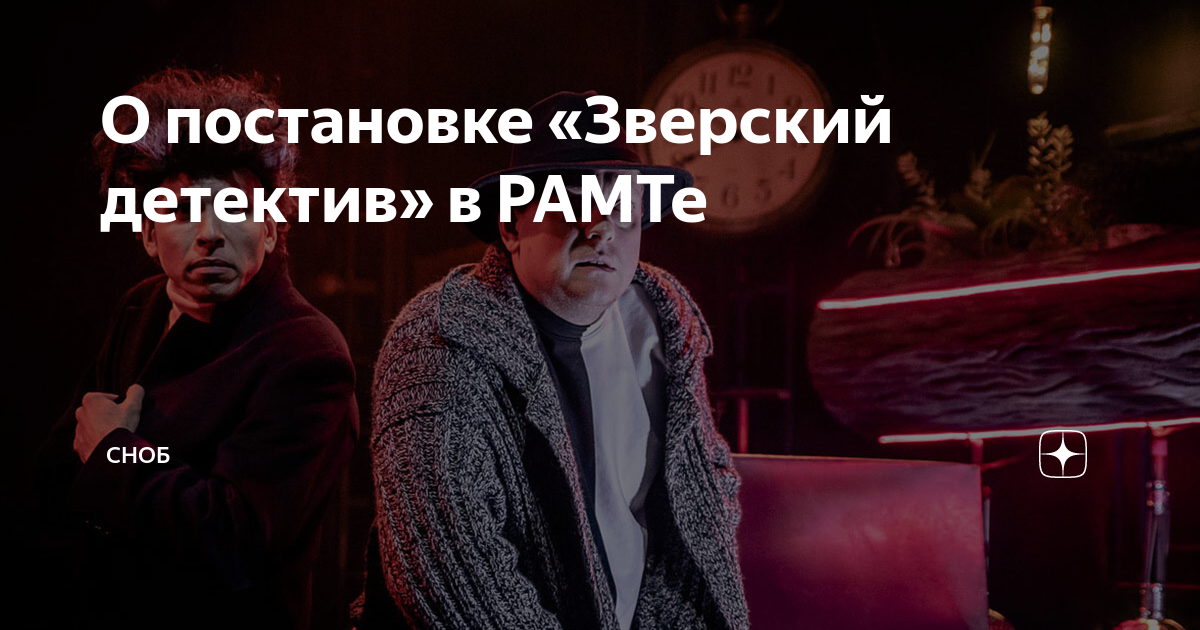 О постановке «Зверский детектив» в РАМТе | Сноб | Дзен